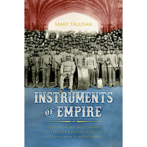 Instruments of Empire: Filipino Musicians, Black Soldiers, and Military Band Music During Us Colonization of the Philippines