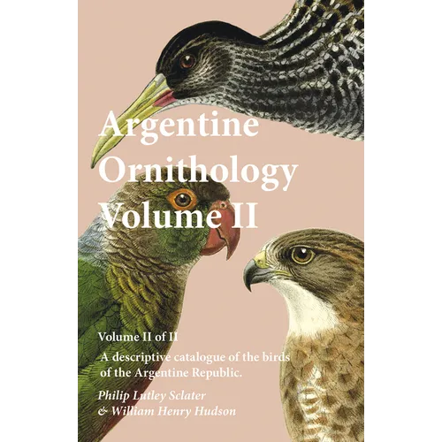 Argentine Ornithology, Volume II (of II) - A descriptive catalogue of the birds of the Argentine Republic.