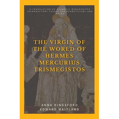 The Virgin of the World of Hermes Mercurius Trismegistos: A translation of Hermetic manuscripts. Introductory essays (on Hermeticism) and notes