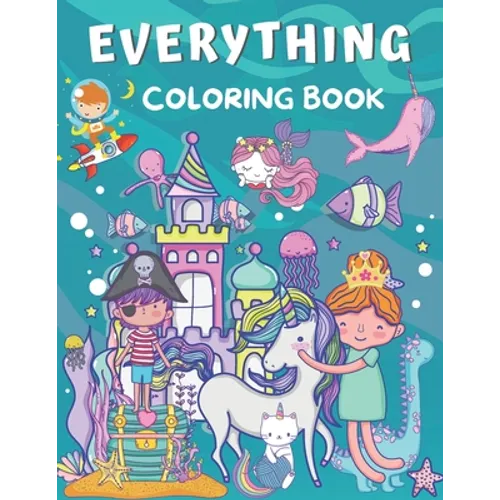 Everything Coloring Book: For Kids Ages 2-4, 4-8 & 8-12 ( Coloring with Astronaut, Dinosaur, Mermaid, Narwhal, Pirate, Princess, Unicorn and More )