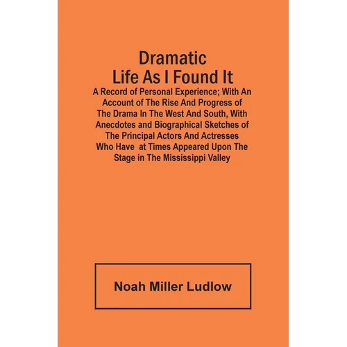 Dramatic Life As I Found It: A Record Of Personal Experience; With An Account Of The Rise And Progress Of The Drama In The West And South, With Ane
