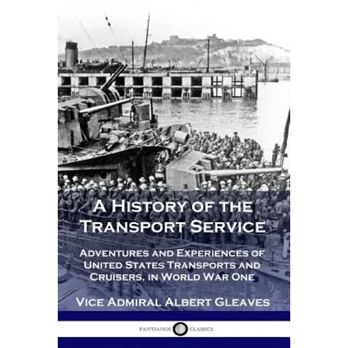 A History of the Transport Service: Adventures and Experiences of United States Transports and Cruisers, in World War One