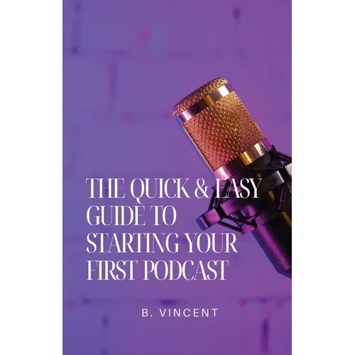 The Quick & Easy Guide to Starting Your First Podcast