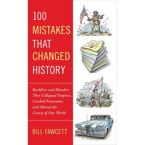 100 Mistakes that Changed History: Backfires and Blunders That Collapsed Empires, Crashed Economies, and Altered the Course of Our World