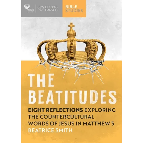 The Beatitudes: Eight Reflections Exploring the Counter-Cultural Words of Jesus in Matthew 5