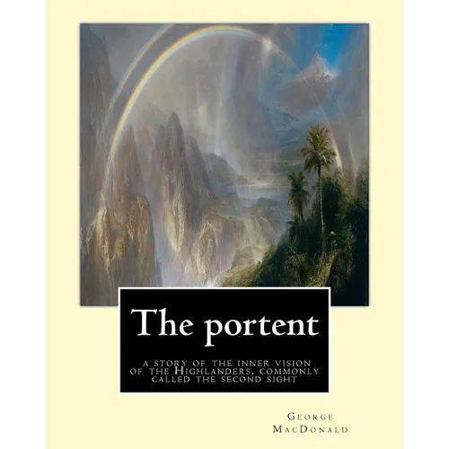 The portent: a story of the inner vision of the Highlanders, commonly called: the second sight, By George MacDonald