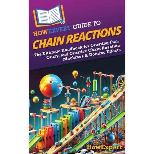 HowExpert Guide to Chain Reactions: The Ultimate Handbook for Creating Fun, Crazy, and Creative Chain Reaction Machines & Domino Effects
