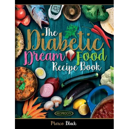 Diabetic Dream Food, The Diabetic Index Recipe Book: 150 Low Carb Anti Inflammatory High Omega 3 Omega 7 Good Fat, Low Sat Trans Omega 6 Bad Fat, Insu
