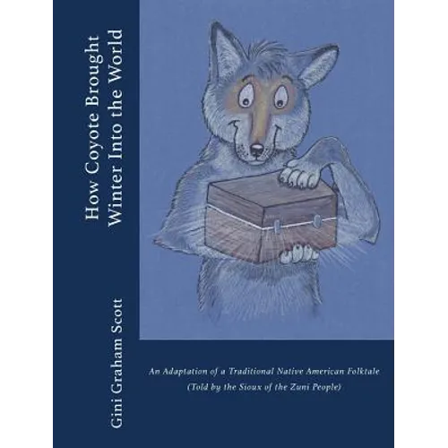 How Coyote Brought Winter into the World: An Adaptation of a Traditional Native American Folktale (Told by the Zuni People)