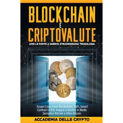 Blockchain e Criptovalute: Apri le Porte a Questa Straordinaria Tecnologia! Scopri cosa sono Blockchain, DeFi, Smart Contract e ICO. Impara a Gestire