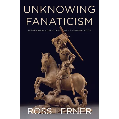 Unknowing Fanaticism: Reformation Literatures of Self-Annihilation