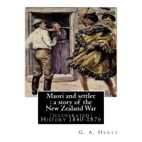 Maori and settler: a story of the New Zealand War, By G. A. Henty (illustrated): New Zealand -- History 1840-1876 Juvenile fiction