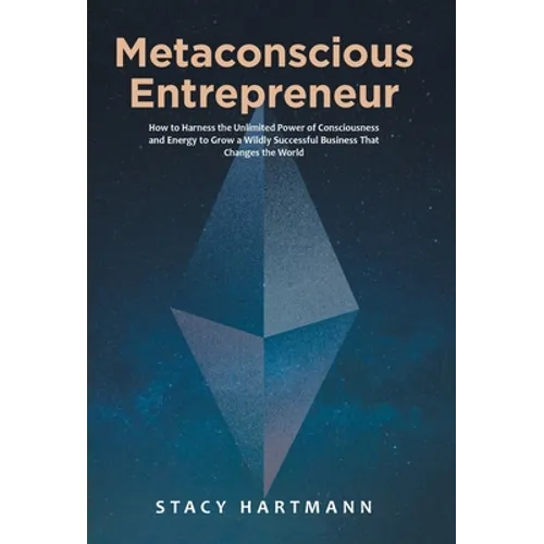 Metaconscious Entrepreneur: How to Harness the Unlimited Power of Consciousness and Energy to Grow a Wildly Successful Business That Changes the World