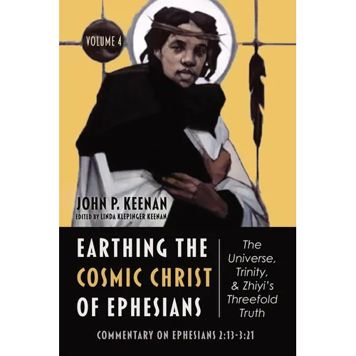 Earthing the Cosmic Christ of Ephesians--The Universe, Trinity, and Zhiyi's Threefold Truth, Volume 4: Commentary on Ephesians 2:13--3:21