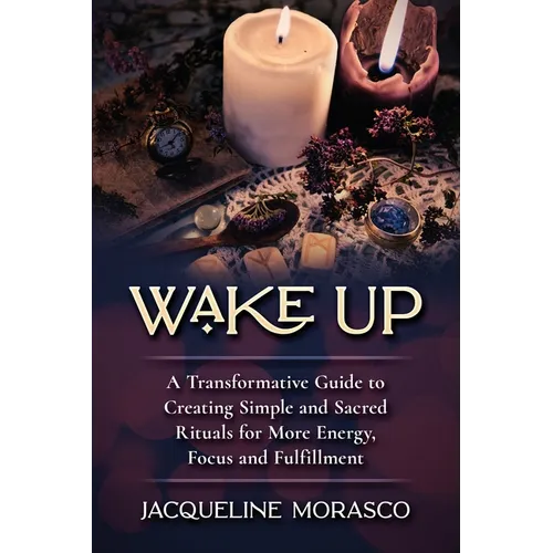 Wake Up: A Transformative Guide to Creating Simple and Sacred Rituals for More Energy, Focus and Fulfillment