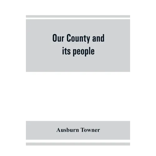 Our county and its people: a history of the valley and county of Chemung, from the closing years of the eighteenth century