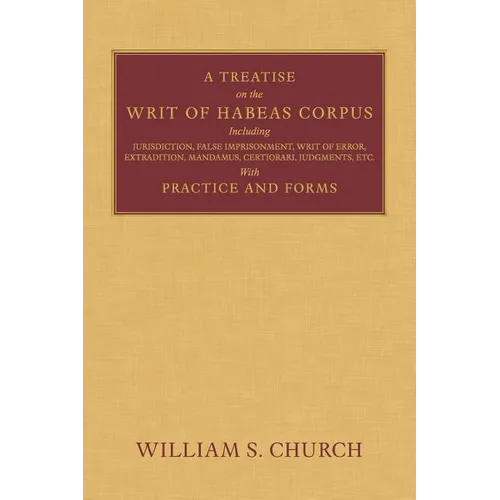A Treatise of the Writ of Habeas Corpus: Including Jurisdiction, False Imprisonment, Writ of Error, Extradition, Mandamus, Certiorari, Judgments, Etc.