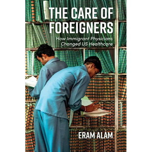 The Care of Foreigners: How Immigrant Physicians Changed Us Healthcare