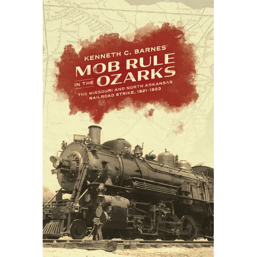 Mob Rule in the Ozarks: The Missouri and North Arkansas Railroad Strike, 1921-1923