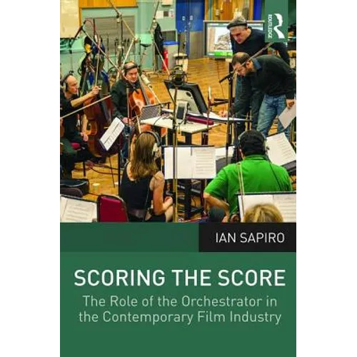 Scoring the Score: The Role of the Orchestrator in the Contemporary Film Industry