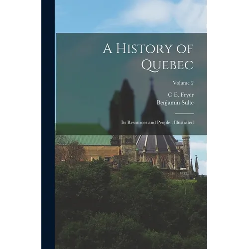 A History of Quebec: Its Resources and People: Illustrated; Volume 2 - Paperback