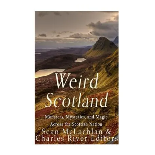 Weird Scotland: Monsters, Mysteries, and Magic Across the Scottish Nation