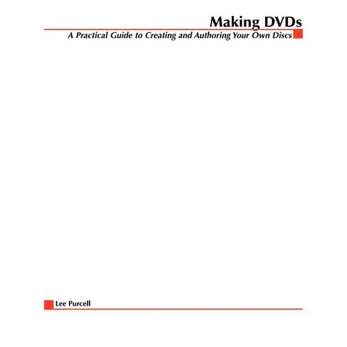 Making DVDs: A Practical Guide to Creating and Authoring Your Own Discs