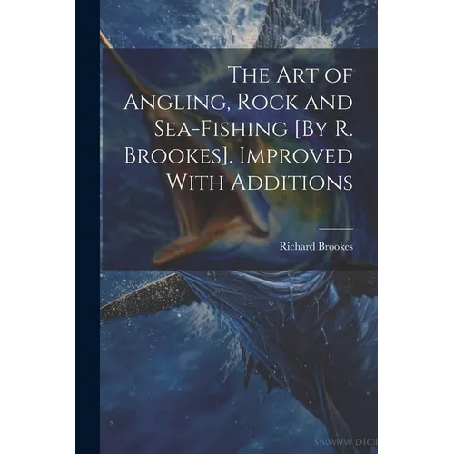 The Art of Angling, Rock and Sea-Fishing [By R. Brookes]. Improved With Additions