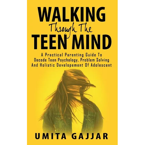 Walking through the teen mind: A Practical parenting guide to decode teen psychology, problem solving and holistic development of adolescent.