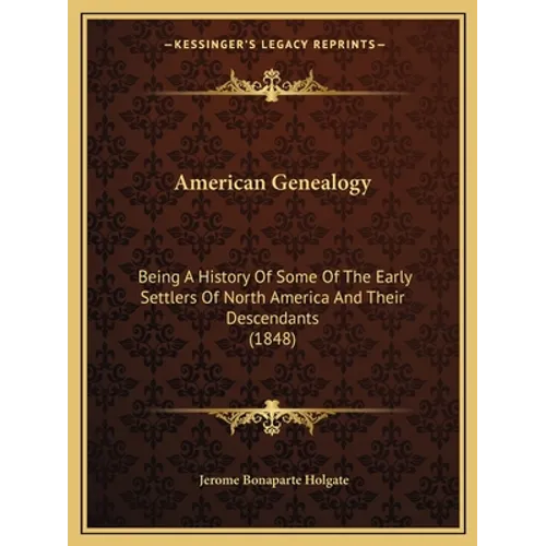 American Genealogy: Being A History Of Some Of The Early Settlers Of North America And Their Descendants (1848)