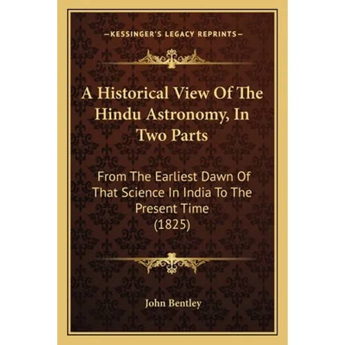 A Historical View Of The Hindu Astronomy, In Two Parts: From The Earliest Dawn Of That Science In India To The Present Time (1825)