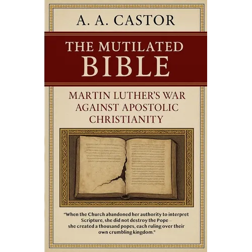 The Mutilated Bible: Martin Luther's War Against Apostolic Christianity