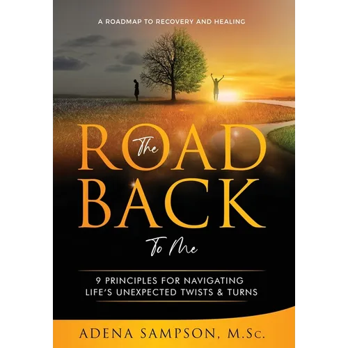 The Road Back to Me: 9 Principles for Navigating Life's Unexpected Twists & Turns