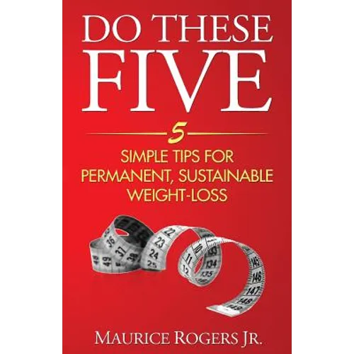 Do These Five: 5 Simple tips for permanent, sustainable weight-loss
