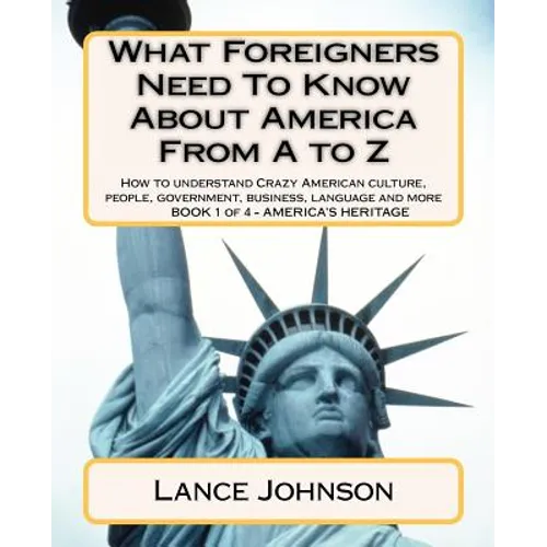 What Foreigners Need To Know About America From A to Z: How to understand Crazy American culture, people, government, business, language and more