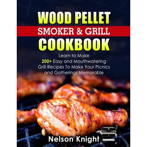 Wood Pellet Smoker and Grill Cookbook: Learn to Make 200+ Easy and Mouthwatering Grill Recipes To Make Your Picnics and Gatherings Memorable