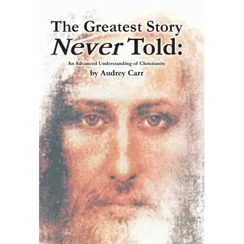 The Greatest Story Never Told: An Advanced Understanding of Christianity