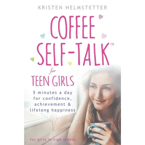 Coffee Self-Talk for Teen Girls: 5 Minutes a Day for Confidence, Achievement & Lifelong Happiness