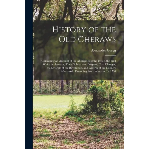 History of the old Cheraws: Containing an Account of the Aborigines of the Pedee, the First White Settlements, Their Subsequent Progress, Civil Ch