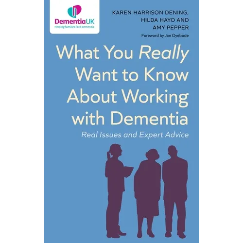 What You Really Want to Know about Working with Dementia: Real Issues and Expert Advice