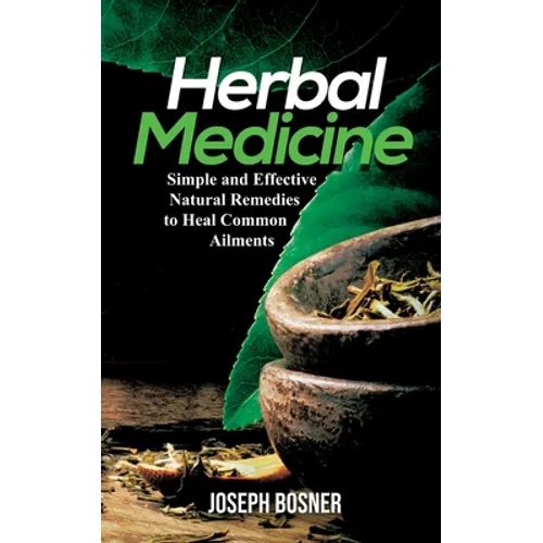 Herbal Medicine: Simple and Effective Natural Remedies to Heal Common Ailments