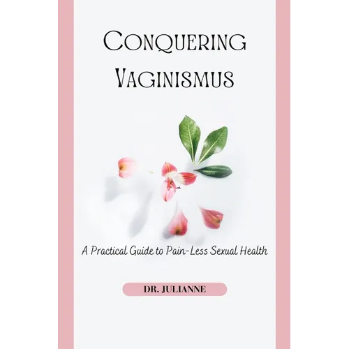 Conquering Vaginismus: A Practical Guide to Pain-Less Sexual Health