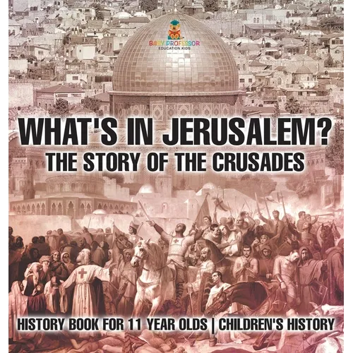 What's In Jerusalem? The Story of the Crusades - History Book for 11 Year Olds Children's History