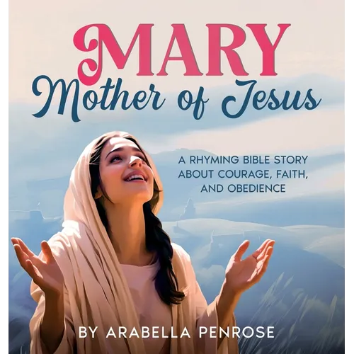 Mary, Mother of Jesus: A Rhyming Bible Story about Courage, Faith, and Obedience