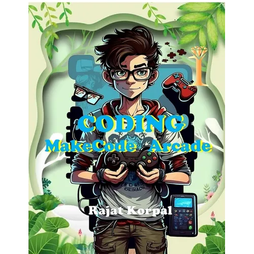 Coding: MakeCode Arcade: Learn Game Development Step-by-Step Using MakeCode Arcade