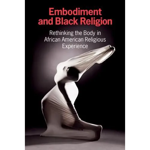 Embodiment and Black Religion: Rethinking the Body in African American Religious Experience