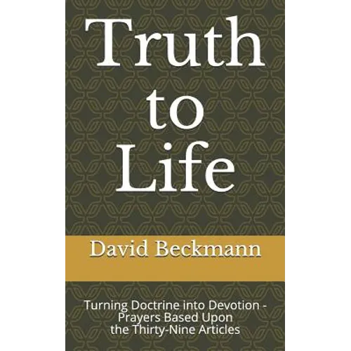 Truth to Life: Turning Doctrine into Devotion - Prayers Based Upon the Thirty-Nine Articles