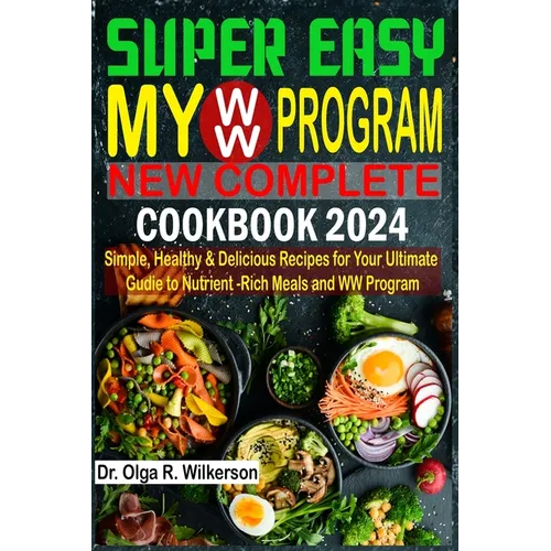 SUPER EASY My WW Program New Complete Cookbook 2024: Simple, Healthy & Delicious Recipes for Your Ultimate Guide to Nutrient-Rich Meals and WW Program