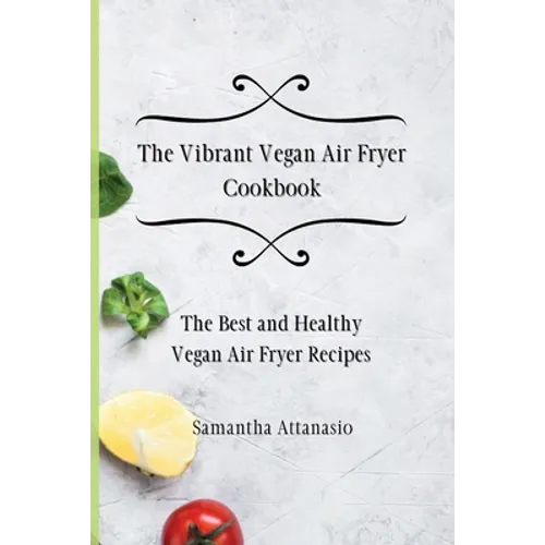 The Vibrant Vegan Air Fryer Cookbook: The Best and Healthy Vegan Air Fryer Recipes