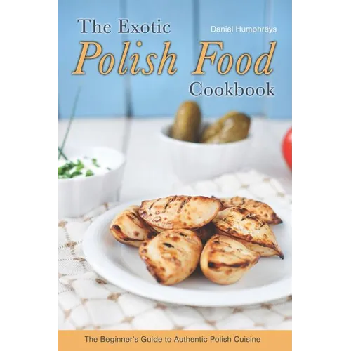 The Exotic Polish Food Cookbook: The Beginner's Guide to Authentic Polish Cuisine